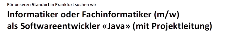 Fr unseren Standort in Frankfurt suchen wir
Informatiker oder Fachinformatiker (m/w)
als Softwareentwickler Java (mit Projektleitung)

